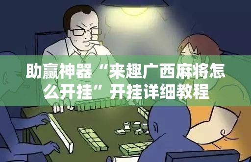 助赢神器“来趣广西麻将怎么开挂”开挂详细教程