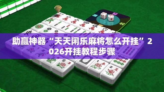 助赢神器“天天闲乐麻将怎么开挂”2026开挂教程步骤