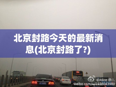 北京封路今天的最新消息(北京封路了?)
