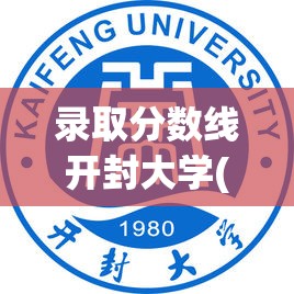 录取分数线开封大学(开封大学 录取分数线)