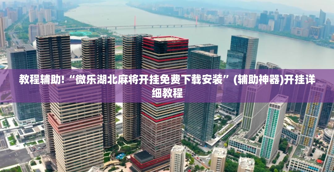 教程辅助!“微乐湖北麻将开挂免费下载安装	”(辅助神器)开挂详细教程