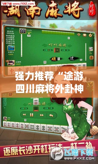 强力推荐“途游四川麻将外卦神器”开挂(透视)辅助神器