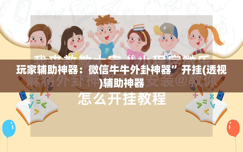 玩家辅助神器：微信牛牛外卦神器	”开挂(透视)辅助神器