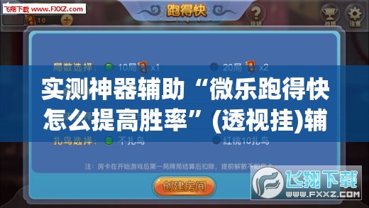 实测神器辅助“微乐跑得快怎么提高胜率”(透视挂)辅助下载教程