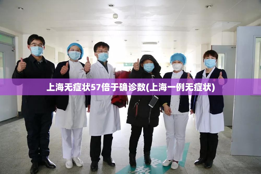 上海无症状57倍于确诊数(上海一例无症状) 上海无症状57倍于确诊数(上海一例无症状)