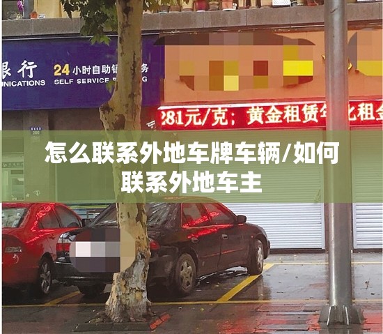 怎么联系外地车牌车辆/如何联系外地车主 怎么联系外地车牌车辆/如何联系外地车主