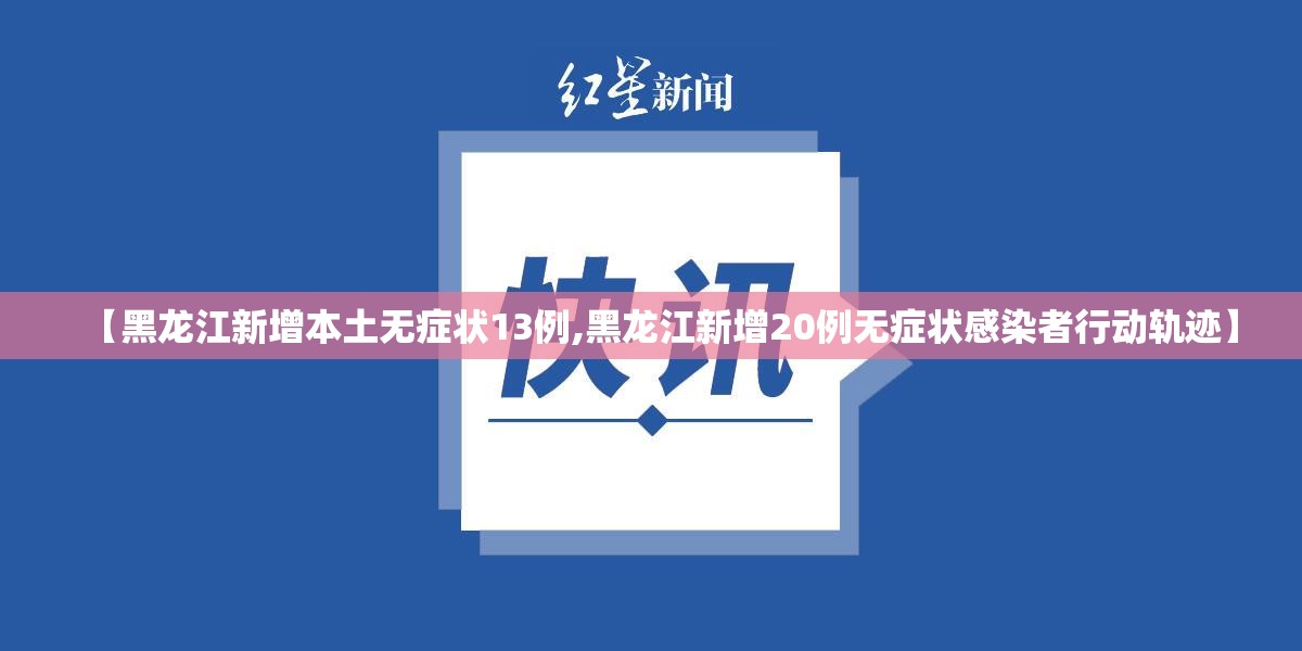 【黑龙江新增本土无症状13例,黑龙江新增20例无症状感染者行动轨迹】