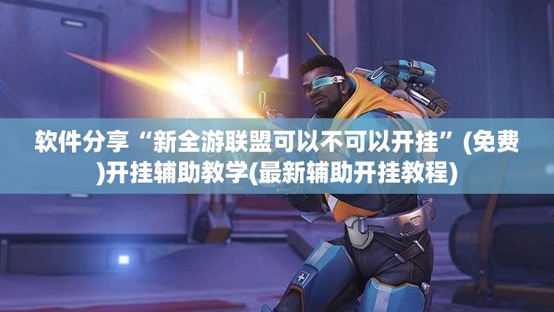 软件分享“新全游联盟可以不可以开挂”(免费)开挂辅助教学(最新辅助开挂教程)