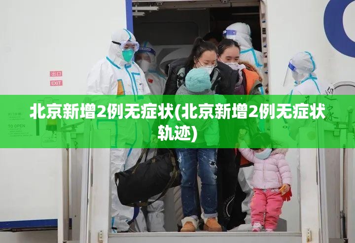 北京新增2例无症状(北京新增2例无症状轨迹) 北京新增2例无症状(北京新增2例无症状轨迹)