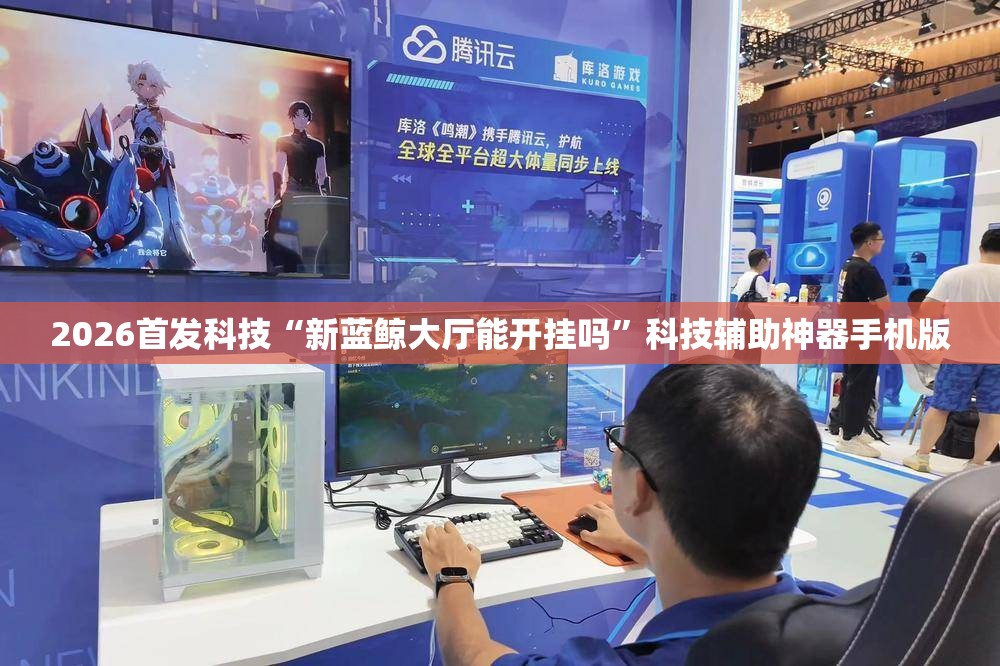 2026首发科技“新蓝鲸大厅能开挂吗”科技辅助神器手机版