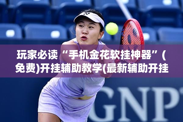 玩家必读“手机金花软挂神器”(免费)开挂辅助教学(最新辅助开挂教程)
