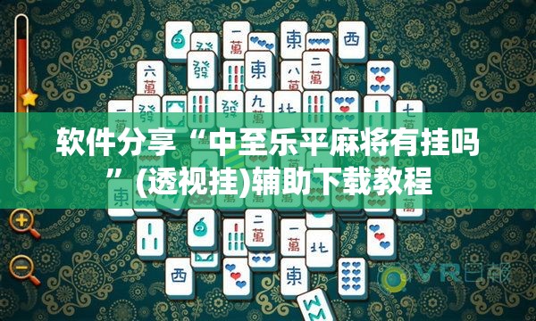 软件分享“中至乐平麻将有挂吗”(透视挂)辅助下载教程