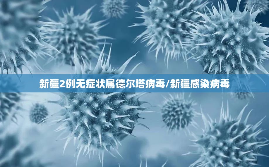 新疆2例无症状属德尔塔病毒/新疆感染病毒