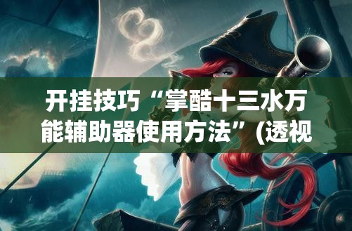 开挂技巧“掌酷十三水万能辅助器使用方法”(透视)其实确实有挂