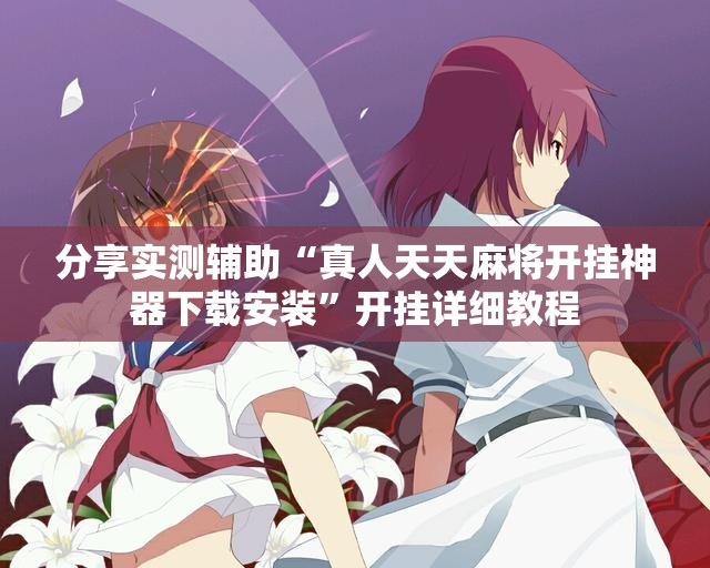 分享实测辅助“真人天天麻将开挂神器下载安装”开挂详细教程