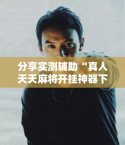 分享实测辅助“真人天天麻将开挂神器下载安装”开挂详细教程