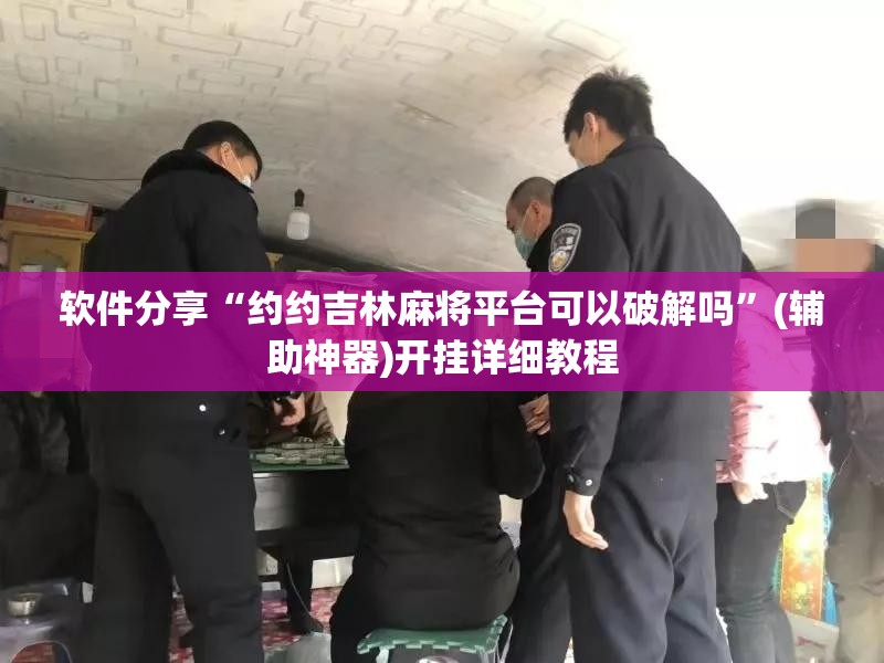 软件分享“约约吉林麻将平台可以破解吗”(辅助神器)开挂详细教程