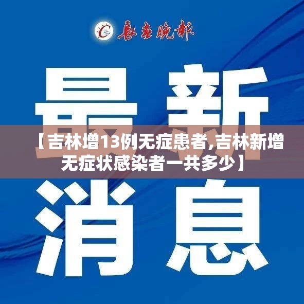 【吉林增13例无症患者,吉林新增无症状感染者一共多少】 【吉林增13例无症患者,吉林新增无症状感染者一共多少】