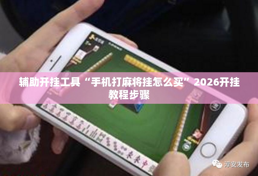 辅助开挂工具“手机打麻将挂怎么买”2026开挂教程步骤