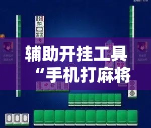 辅助开挂工具“手机打麻将挂怎么买	”2026开挂教程步骤