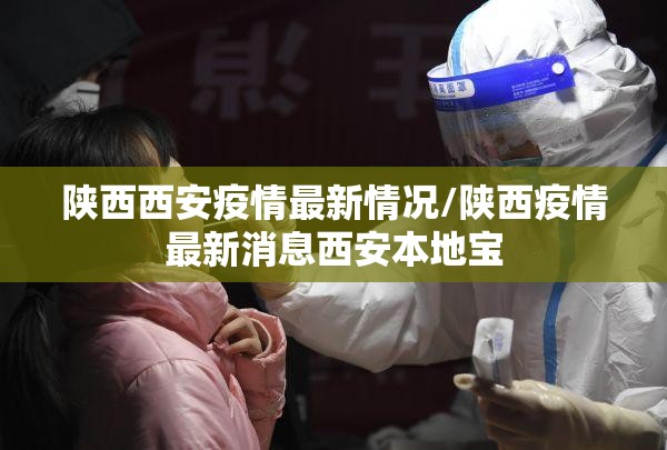 陕西西安疫情最新情况/陕西疫情最新消息西安本地宝