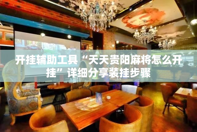 开挂辅助工具“天天贵阳麻将怎么开挂	”详细分享装挂步骤