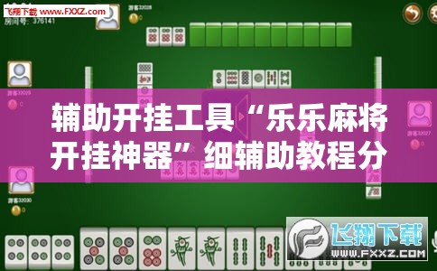 辅助开挂工具“乐乐麻将开挂神器”细辅助教程分享