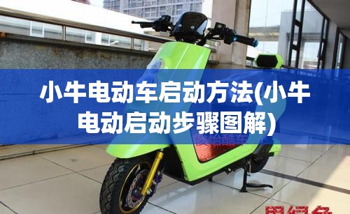 小牛电动车启动方法(小牛电动启动步骤图解) 小牛电动车启动方法(小牛电动启动步骤图解)
