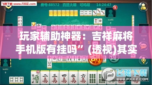 玩家辅助神器：吉祥麻将手机版有挂吗”(透视)其实确实有挂