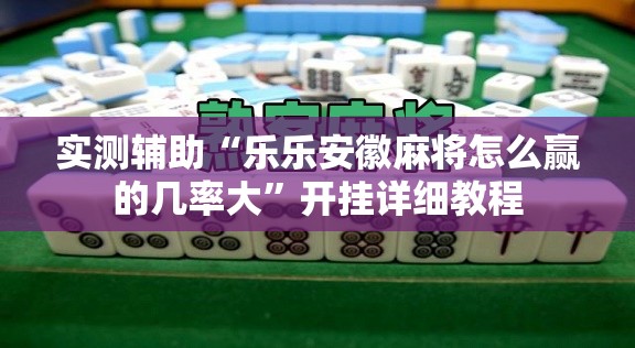 实测辅助“乐乐安徽麻将怎么赢的几率大	”开挂详细教程