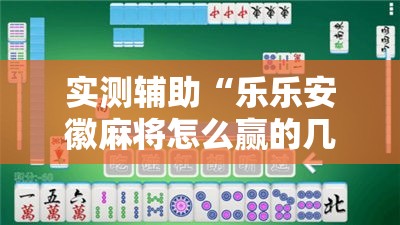 实测辅助“乐乐安徽麻将怎么赢的几率大”开挂详细教程