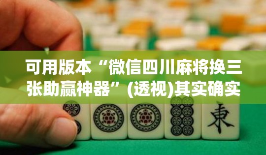 可用版本“微信四川麻将换三张助赢神器”(透视)其实确实有挂