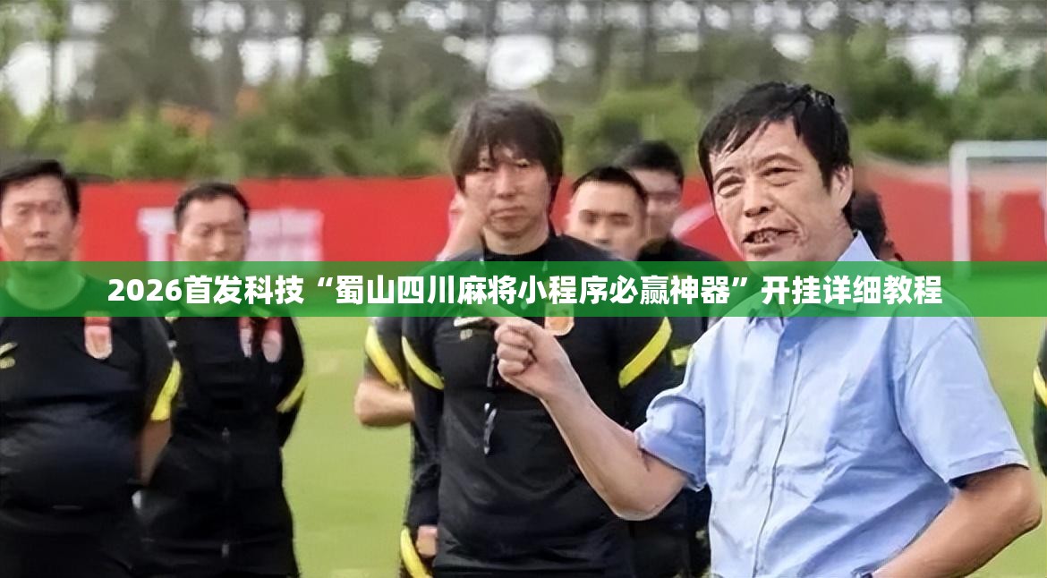 2026首发科技“蜀山四川麻将小程序必赢神器”开挂详细教程
