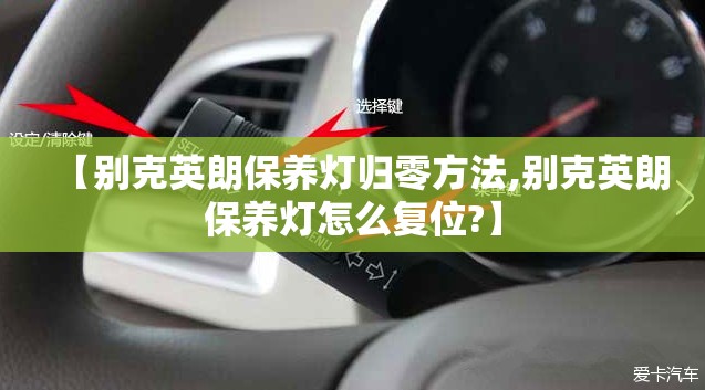 【别克英朗保养灯归零方法,别克英朗保养灯怎么复位?】 【别克英朗保养灯归零方法,别克英朗保养灯怎么复位?】