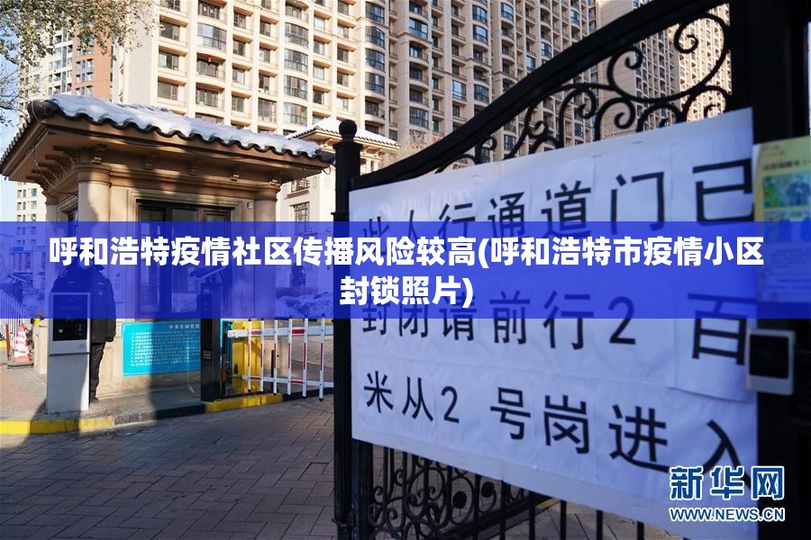 呼和浩特疫情社区传播风险较高(呼和浩特市疫情小区封锁照片) 呼和浩特疫情社区传播风险较高(呼和浩特市疫情小区封锁照片)