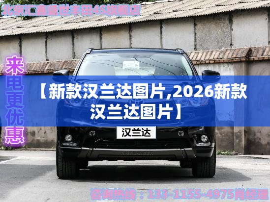 【新款汉兰达图片,2026新款汉兰达图片】