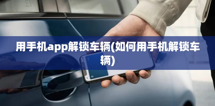 用手机app解锁车辆(如何用手机解锁车辆)