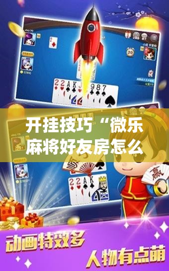 开挂技巧“微乐麻将好友房怎么能牌好点	”开挂(透视)辅助神器