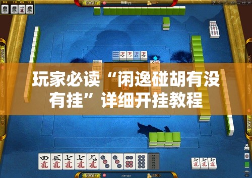 玩家必读“闲逸碰胡有没有挂”详细开挂教程