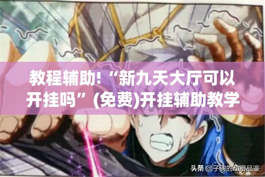 教程辅助!“新九天大厅可以开挂吗”(免费)开挂辅助教学(最新辅助开挂教程)
