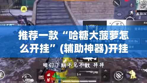 推荐一款“哈糖大菠萝怎么开挂”(辅助神器)开挂详细教程