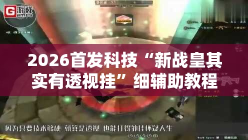 2026首发科技“新战皇其实有透视挂”细辅助教程分享