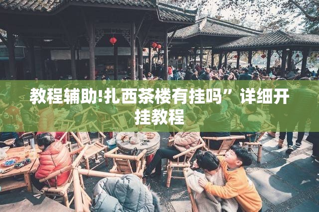 教程辅助!扎西茶楼有挂吗”详细开挂教程