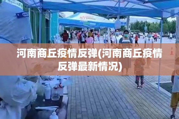 河南商丘疫情反弹(河南商丘疫情反弹最新情况) 河南商丘疫情反弹(河南商丘疫情反弹最新情况)