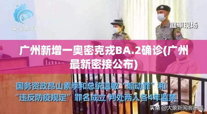 广州新增一奥密克戎BA.2确诊(广州最新密接公布) 广州新增一奥密克戎BA.2确诊(广州最新密接公布)