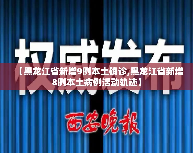 【黑龙江省新增9例本土确诊,黑龙江省新增8例本土病例活动轨迹】 【黑龙江省新增9例本土确诊,黑龙江省新增8例本土病例活动轨迹】