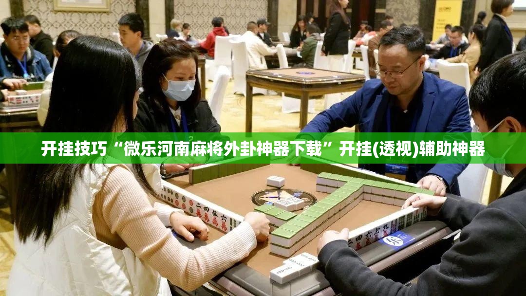 开挂技巧“微乐河南麻将外卦神器下载”开挂(透视)辅助神器