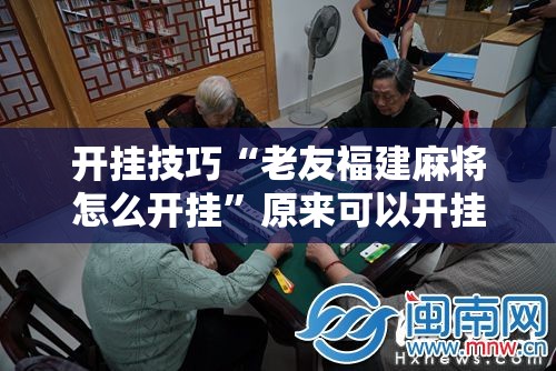 开挂技巧“老友福建麻将怎么开挂”原来可以开挂
