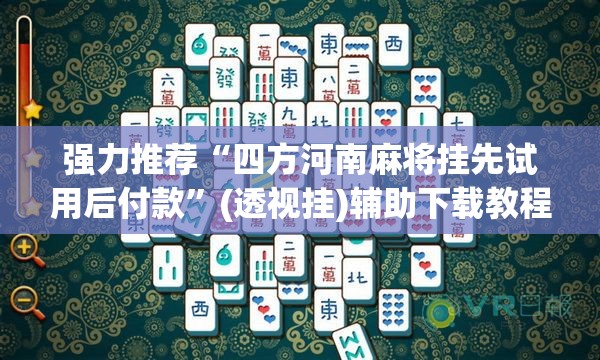 强力推荐“四方河南麻将挂先试用后付款”(透视挂)辅助下载教程
