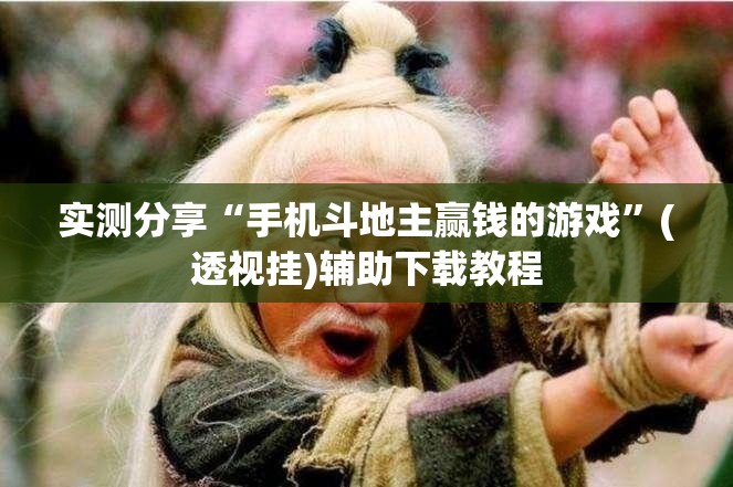 实测分享“手机斗地主赢钱的游戏”(透视挂)辅助下载教程
